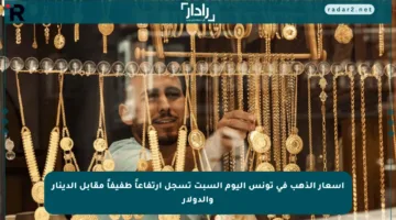 أسعار الذهب في تونس اليوم السبت تسجل ارتفاعاً طفيفاً مقابل الدينار والدولار